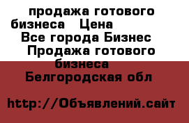 продажа готового бизнеса › Цена ­ 800 000 - Все города Бизнес » Продажа готового бизнеса   . Белгородская обл.